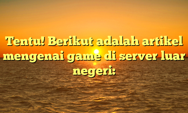 Tentu! Berikut adalah artikel mengenai game di server luar negeri: