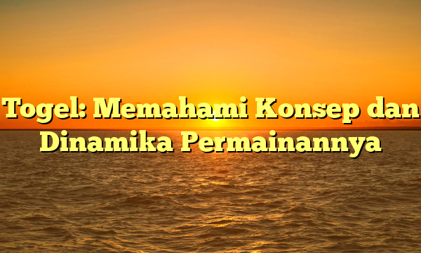 Togel: Memahami Konsep dan Dinamika Permainannya