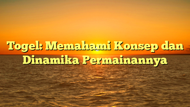 Togel: Memahami Konsep dan Dinamika Permainannya