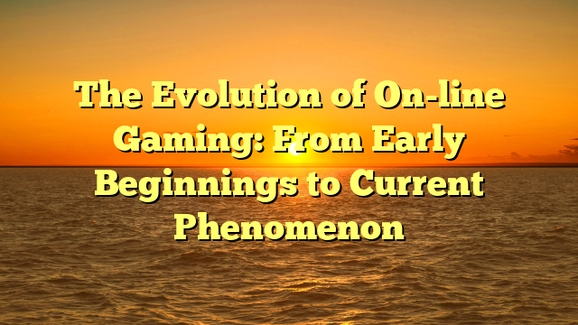 The Evolution of On-line Gaming: From Early Beginnings to Current Phenomenon