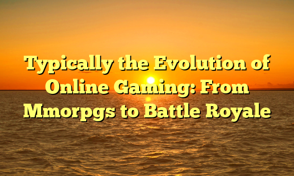 Typically the Evolution of Online Gaming: From Mmorpgs to Battle Royale