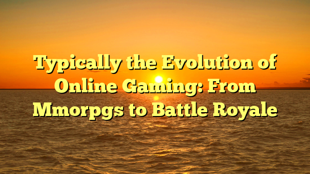 Typically the Evolution of Online Gaming: From Mmorpgs to Battle Royale