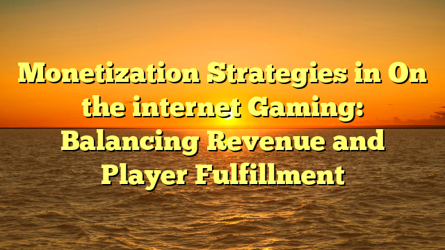 Monetization Strategies in On the internet Gaming: Balancing Revenue and Player Fulfillment