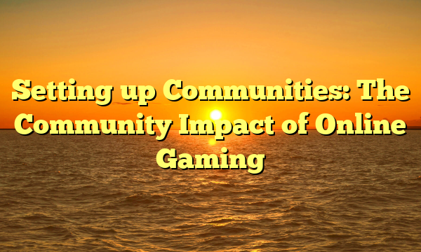 Setting up Communities: The Community Impact of Online Gaming