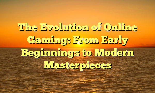 The Evolution of Online Gaming: From Early Beginnings to Modern Masterpieces