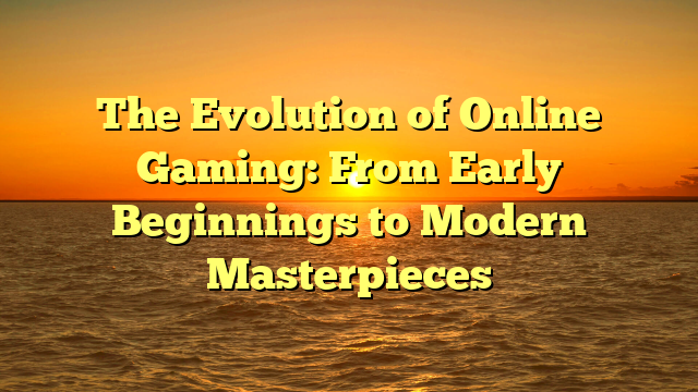 The Evolution of Online Gaming: From Early Beginnings to Modern Masterpieces