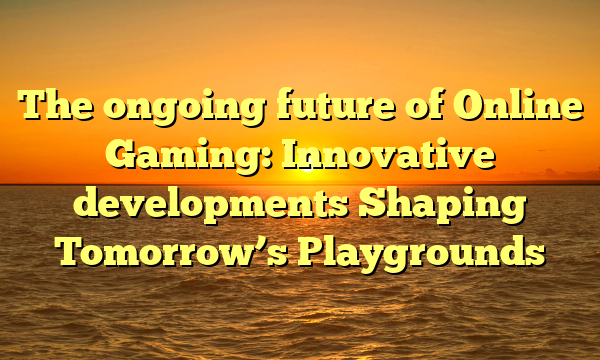 The ongoing future of Online Gaming: Innovative developments Shaping Tomorrow’s Playgrounds