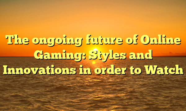 The ongoing future of Online Gaming: Styles and Innovations in order to Watch