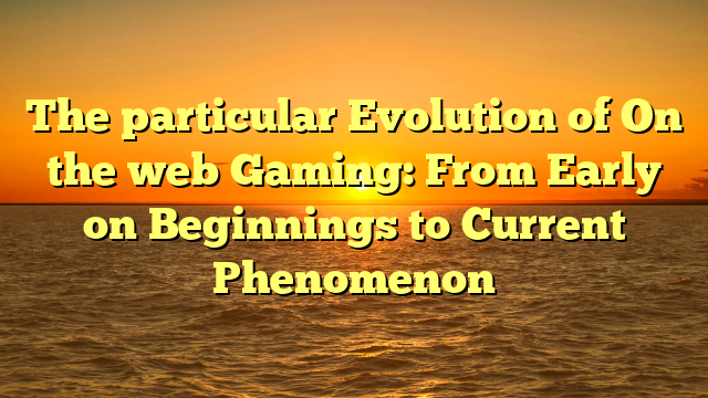 The particular Evolution of On the web Gaming: From Early on Beginnings to Current Phenomenon