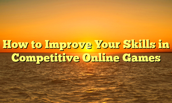 How to Improve Your Skills in Competitive Online Games