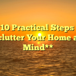 **10 Practical Steps to Declutter Your Home and Mind**