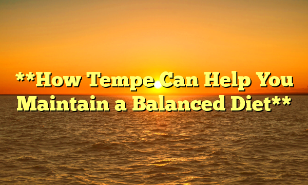 **How Tempe Can Help You Maintain a Balanced Diet**