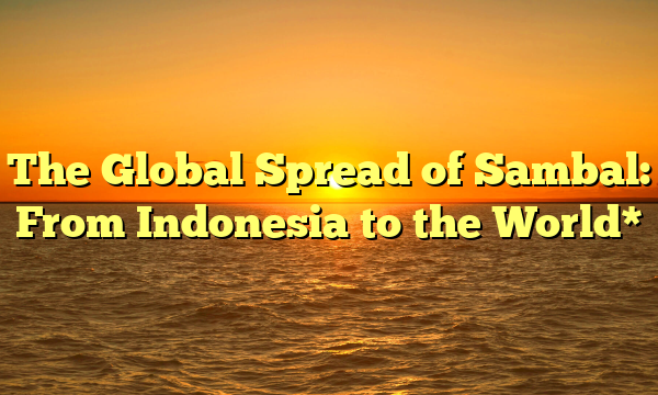 The Global Spread of Sambal: From Indonesia to the World*