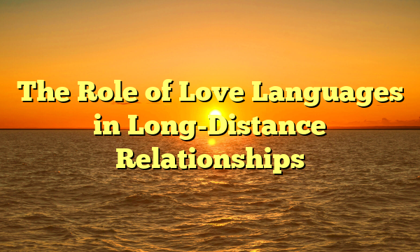 The Role of Love Languages in Long-Distance Relationships